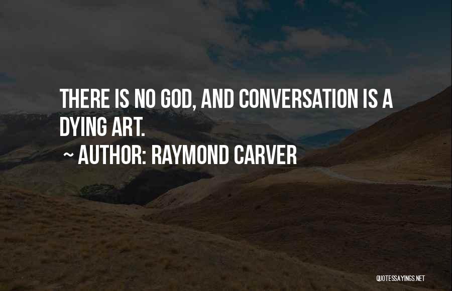 Raymond Carver Quotes: There Is No God, And Conversation Is A Dying Art.