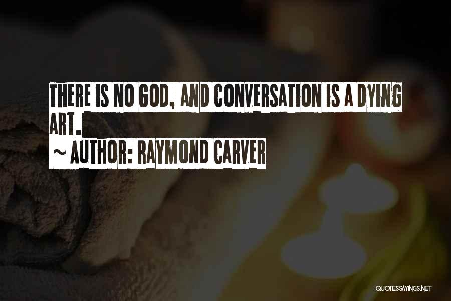 Raymond Carver Quotes: There Is No God, And Conversation Is A Dying Art.