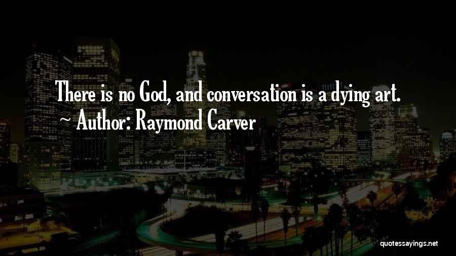 Raymond Carver Quotes: There Is No God, And Conversation Is A Dying Art.
