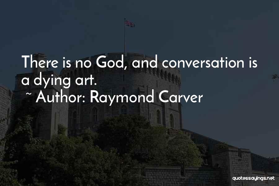 Raymond Carver Quotes: There Is No God, And Conversation Is A Dying Art.