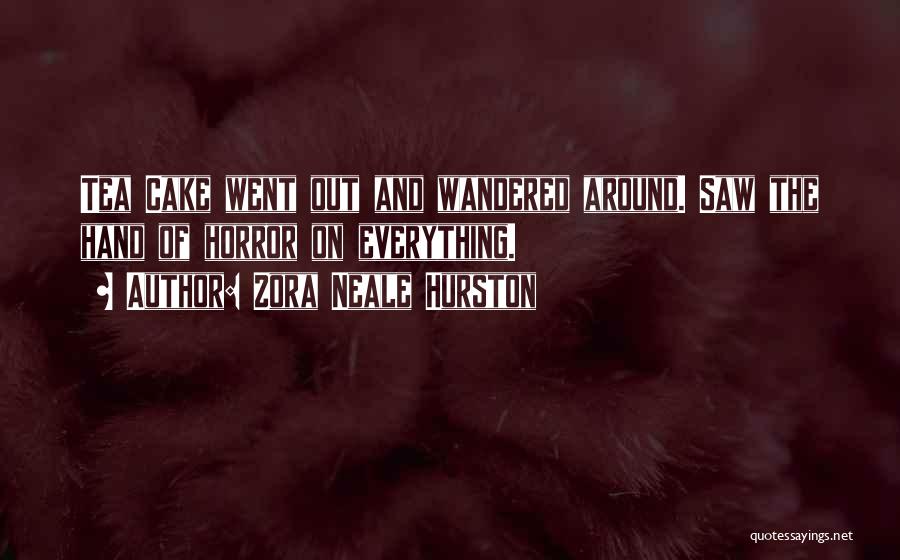Zora Neale Hurston Quotes: Tea Cake Went Out And Wandered Around. Saw The Hand Of Horror On Everything.