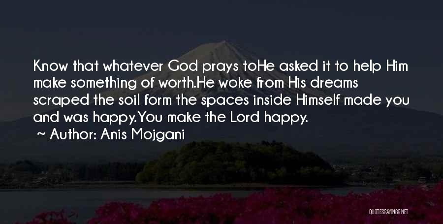 Anis Mojgani Quotes: Know That Whatever God Prays Tohe Asked It To Help Him Make Something Of Worth.he Woke From His Dreams Scraped