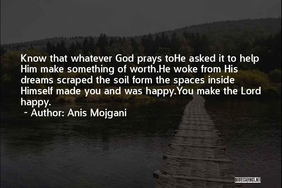 Anis Mojgani Quotes: Know That Whatever God Prays Tohe Asked It To Help Him Make Something Of Worth.he Woke From His Dreams Scraped