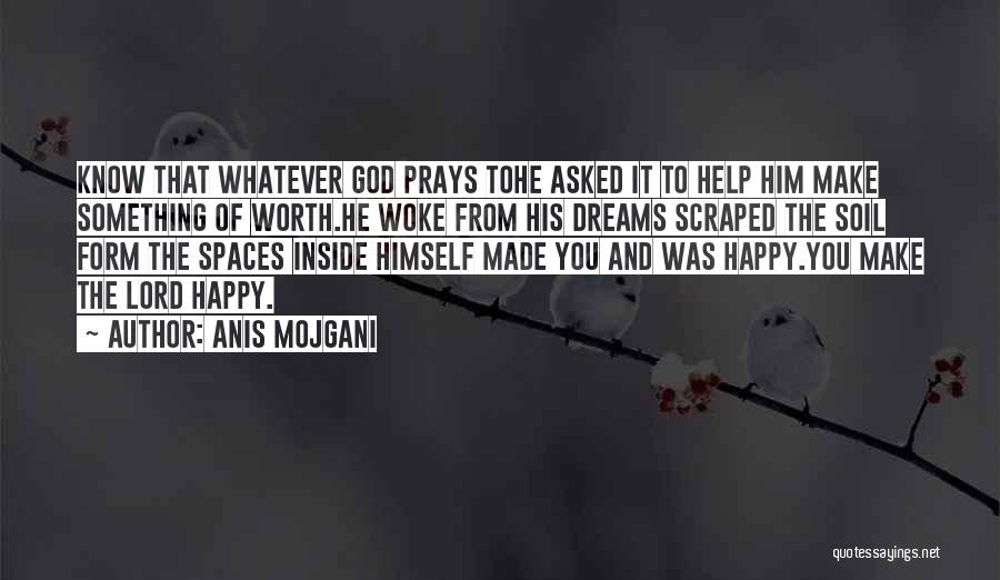 Anis Mojgani Quotes: Know That Whatever God Prays Tohe Asked It To Help Him Make Something Of Worth.he Woke From His Dreams Scraped