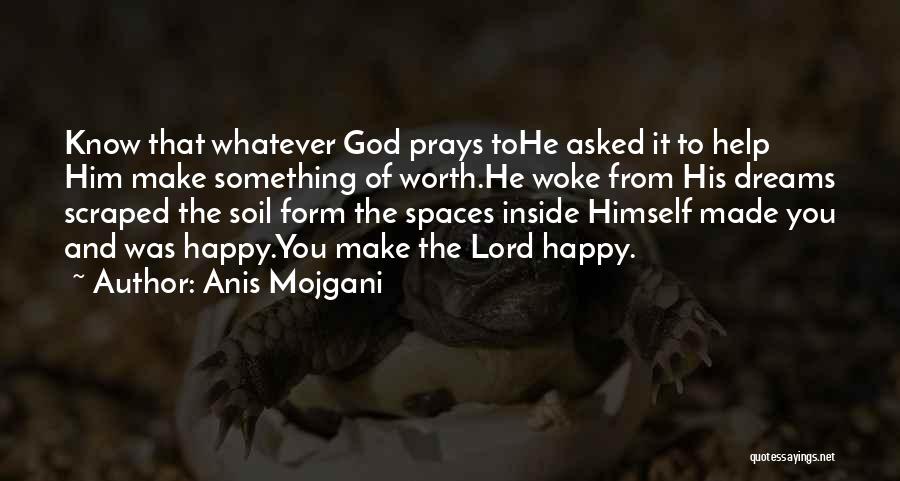 Anis Mojgani Quotes: Know That Whatever God Prays Tohe Asked It To Help Him Make Something Of Worth.he Woke From His Dreams Scraped