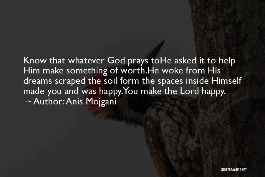 Anis Mojgani Quotes: Know That Whatever God Prays Tohe Asked It To Help Him Make Something Of Worth.he Woke From His Dreams Scraped