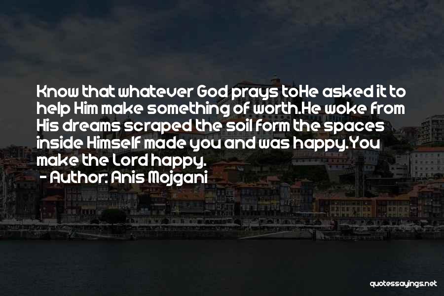 Anis Mojgani Quotes: Know That Whatever God Prays Tohe Asked It To Help Him Make Something Of Worth.he Woke From His Dreams Scraped