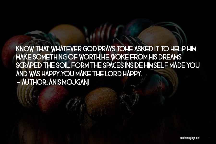 Anis Mojgani Quotes: Know That Whatever God Prays Tohe Asked It To Help Him Make Something Of Worth.he Woke From His Dreams Scraped