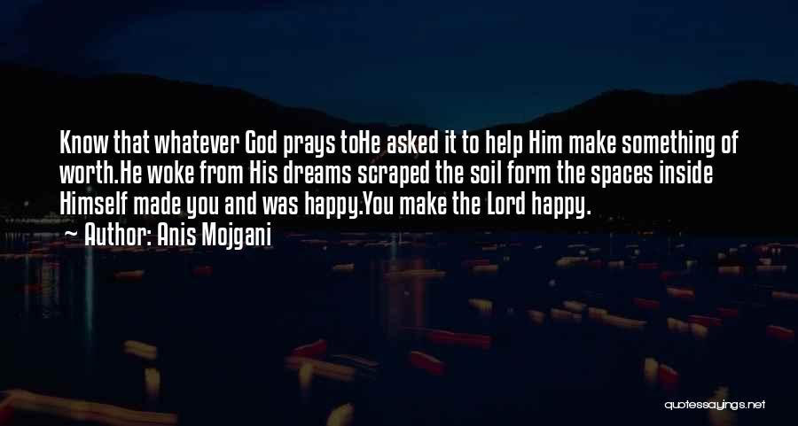 Anis Mojgani Quotes: Know That Whatever God Prays Tohe Asked It To Help Him Make Something Of Worth.he Woke From His Dreams Scraped