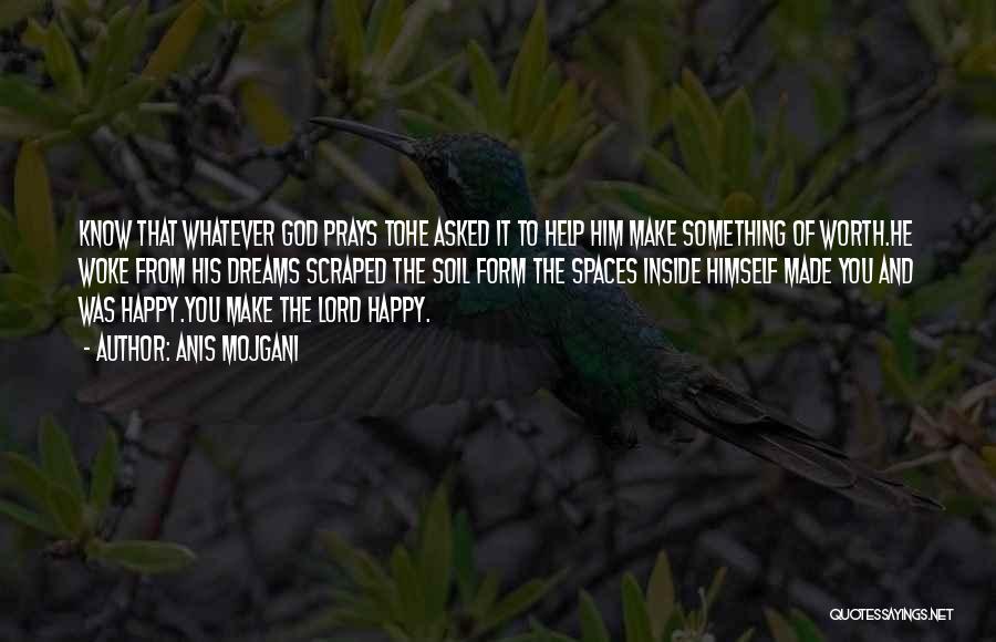 Anis Mojgani Quotes: Know That Whatever God Prays Tohe Asked It To Help Him Make Something Of Worth.he Woke From His Dreams Scraped