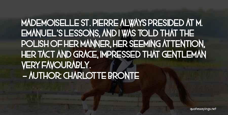 Charlotte Bronte Quotes: Mademoiselle St. Pierre Always Presided At M. Emanuel's Lessons, And I Was Told That The Polish Of Her Manner, Her