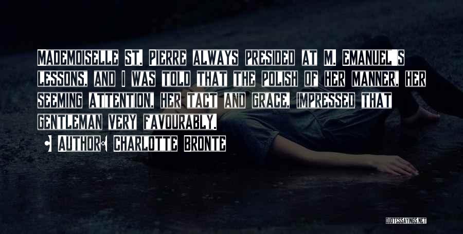 Charlotte Bronte Quotes: Mademoiselle St. Pierre Always Presided At M. Emanuel's Lessons, And I Was Told That The Polish Of Her Manner, Her