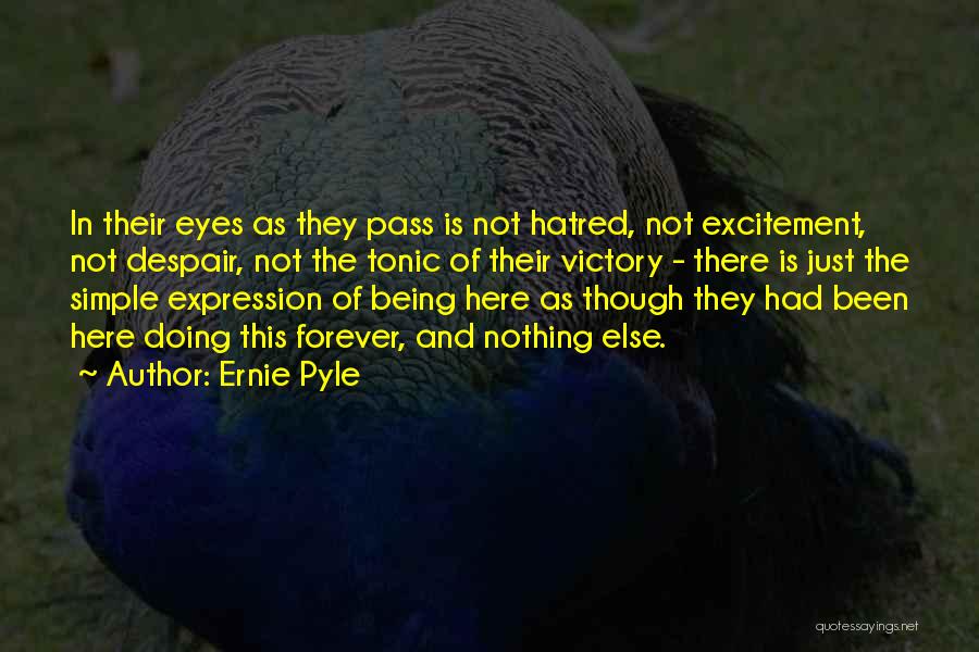Ernie Pyle Quotes: In Their Eyes As They Pass Is Not Hatred, Not Excitement, Not Despair, Not The Tonic Of Their Victory -
