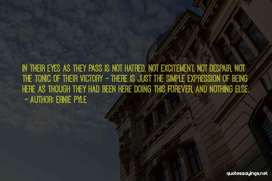 Ernie Pyle Quotes: In Their Eyes As They Pass Is Not Hatred, Not Excitement, Not Despair, Not The Tonic Of Their Victory -