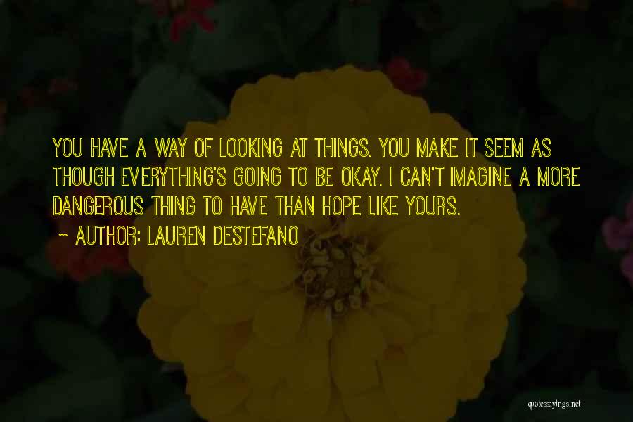 Lauren DeStefano Quotes: You Have A Way Of Looking At Things. You Make It Seem As Though Everything's Going To Be Okay. I