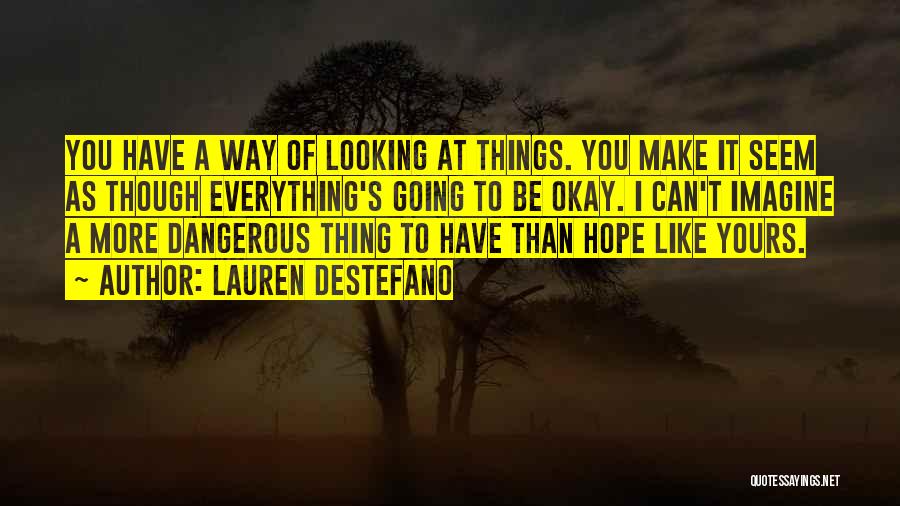 Lauren DeStefano Quotes: You Have A Way Of Looking At Things. You Make It Seem As Though Everything's Going To Be Okay. I