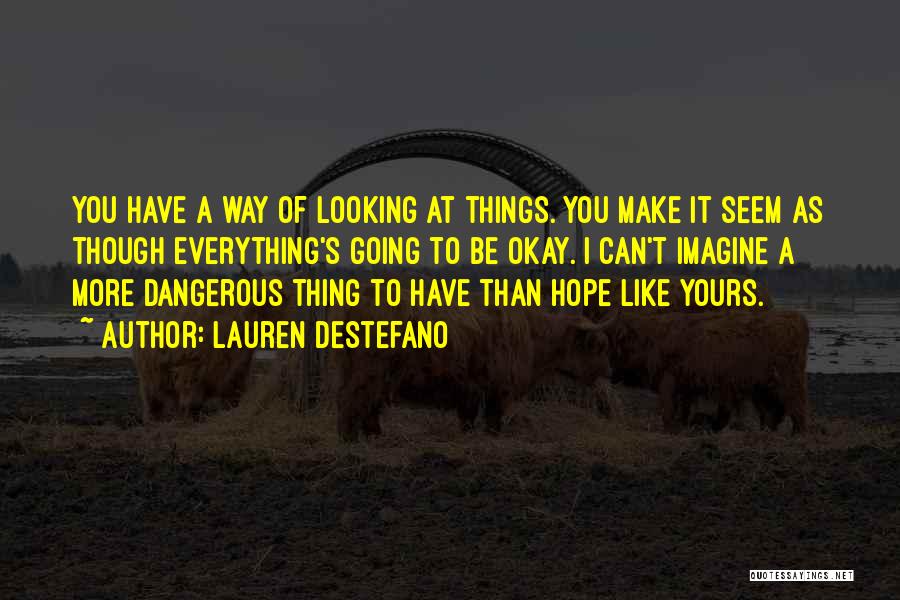 Lauren DeStefano Quotes: You Have A Way Of Looking At Things. You Make It Seem As Though Everything's Going To Be Okay. I