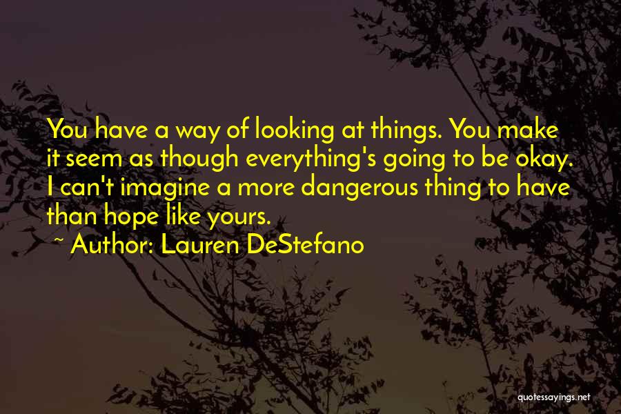 Lauren DeStefano Quotes: You Have A Way Of Looking At Things. You Make It Seem As Though Everything's Going To Be Okay. I