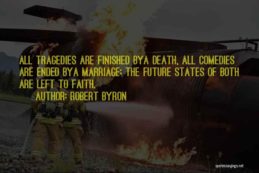 Robert Byron Quotes: All Tragedies Are Finished Bya Death, All Comedies Are Ended Bya Marriage; The Future States Of Both Are Left To
