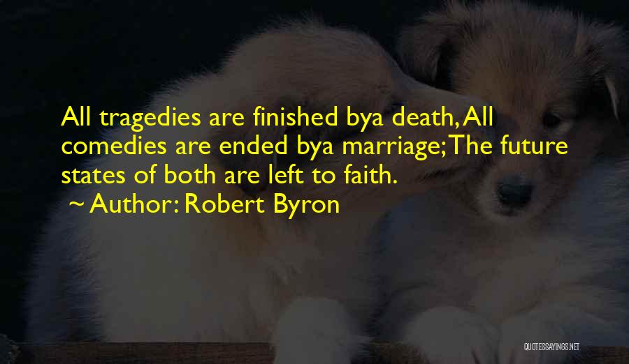 Robert Byron Quotes: All Tragedies Are Finished Bya Death, All Comedies Are Ended Bya Marriage; The Future States Of Both Are Left To