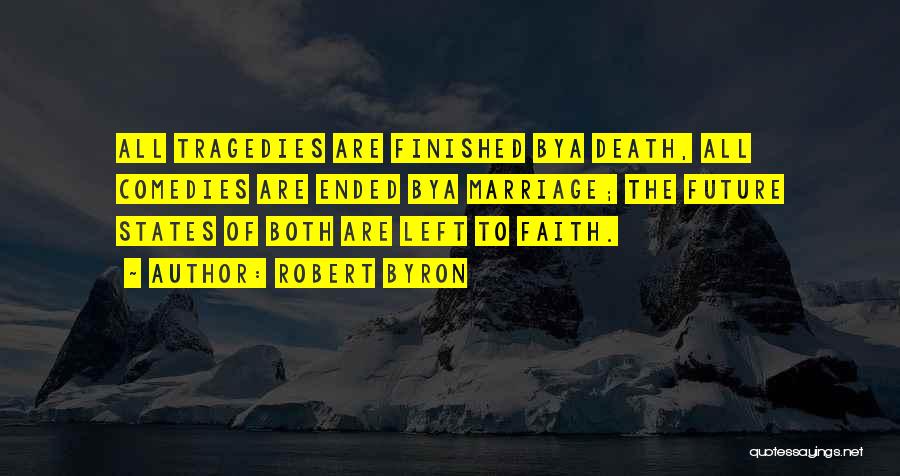 Robert Byron Quotes: All Tragedies Are Finished Bya Death, All Comedies Are Ended Bya Marriage; The Future States Of Both Are Left To