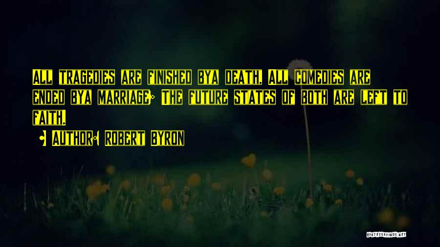 Robert Byron Quotes: All Tragedies Are Finished Bya Death, All Comedies Are Ended Bya Marriage; The Future States Of Both Are Left To