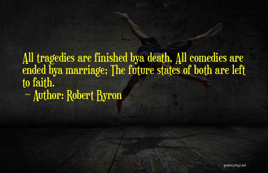 Robert Byron Quotes: All Tragedies Are Finished Bya Death, All Comedies Are Ended Bya Marriage; The Future States Of Both Are Left To