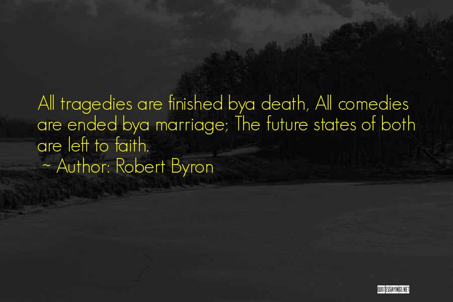 Robert Byron Quotes: All Tragedies Are Finished Bya Death, All Comedies Are Ended Bya Marriage; The Future States Of Both Are Left To