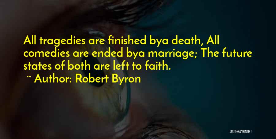 Robert Byron Quotes: All Tragedies Are Finished Bya Death, All Comedies Are Ended Bya Marriage; The Future States Of Both Are Left To