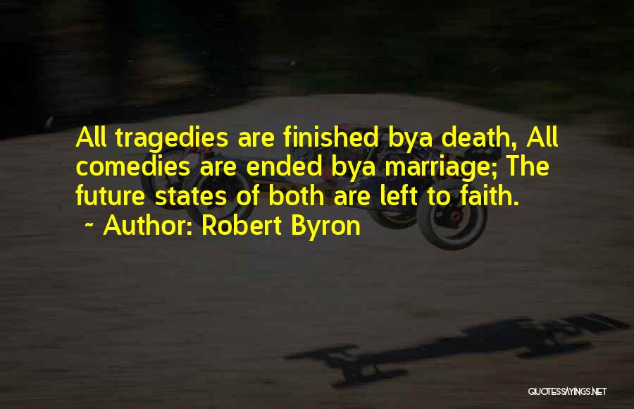 Robert Byron Quotes: All Tragedies Are Finished Bya Death, All Comedies Are Ended Bya Marriage; The Future States Of Both Are Left To