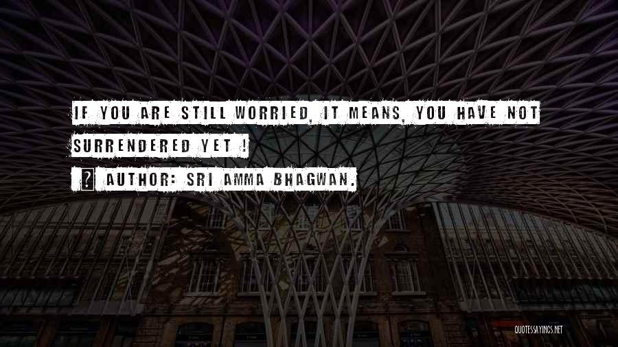 Sri Amma Bhagwan. Quotes: If You Are Still Worried, It Means, You Have Not Surrendered Yet !