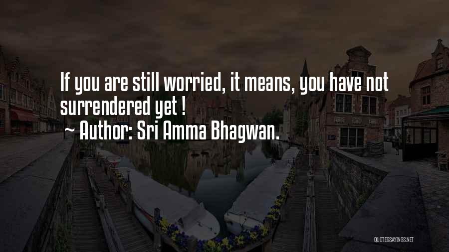 Sri Amma Bhagwan. Quotes: If You Are Still Worried, It Means, You Have Not Surrendered Yet !