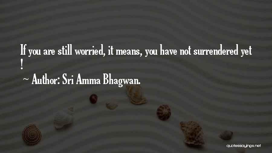 Sri Amma Bhagwan. Quotes: If You Are Still Worried, It Means, You Have Not Surrendered Yet !