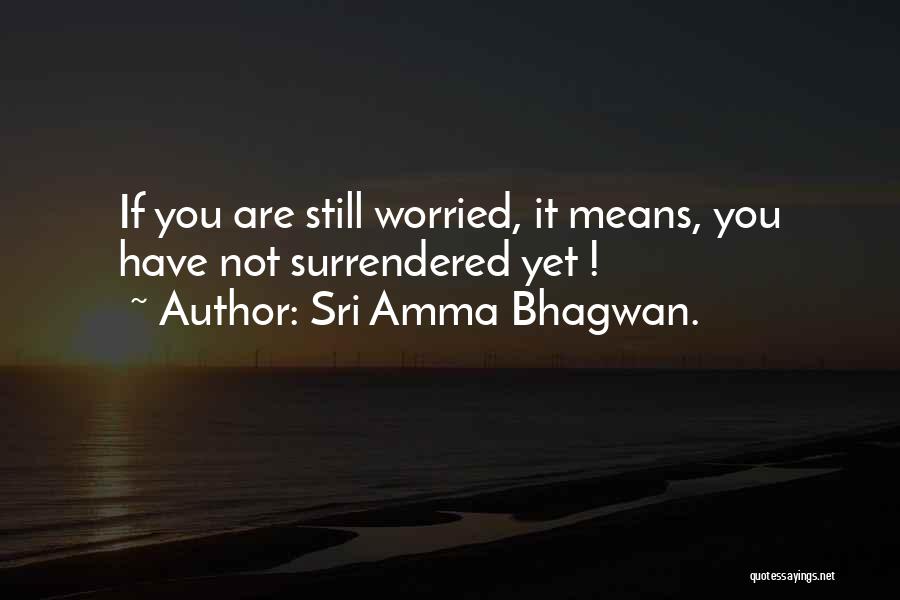 Sri Amma Bhagwan. Quotes: If You Are Still Worried, It Means, You Have Not Surrendered Yet !