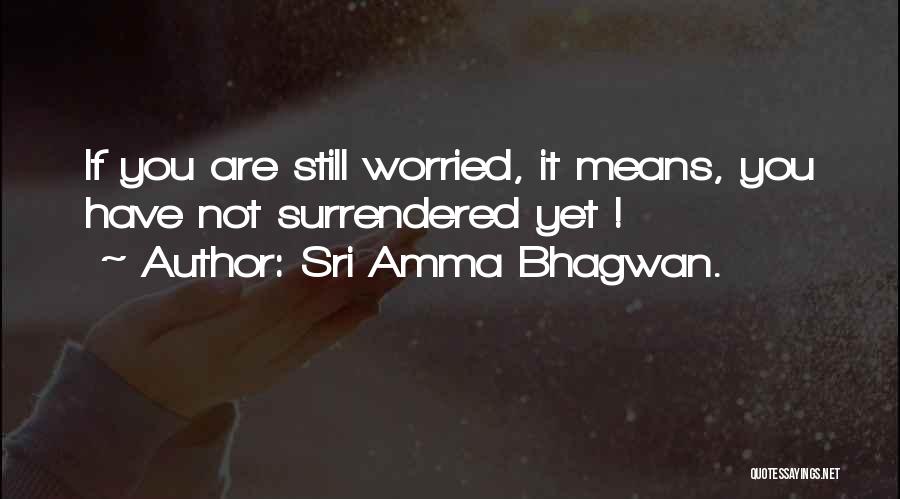 Sri Amma Bhagwan. Quotes: If You Are Still Worried, It Means, You Have Not Surrendered Yet !