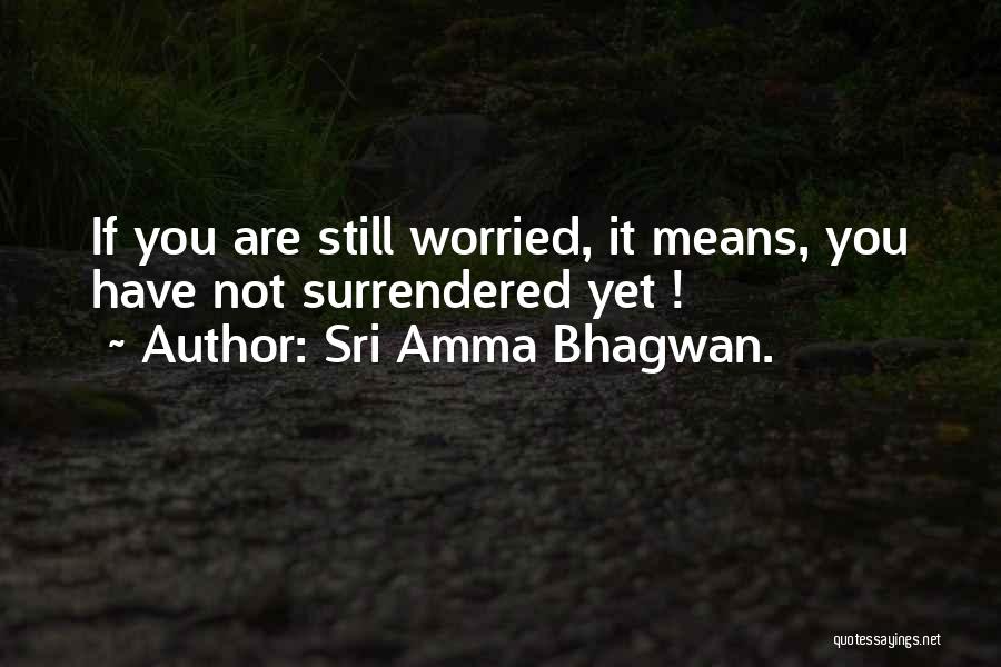 Sri Amma Bhagwan. Quotes: If You Are Still Worried, It Means, You Have Not Surrendered Yet !