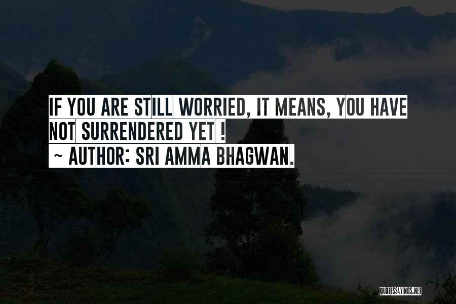 Sri Amma Bhagwan. Quotes: If You Are Still Worried, It Means, You Have Not Surrendered Yet !