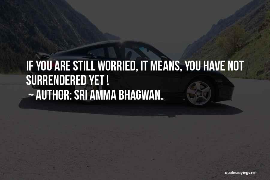 Sri Amma Bhagwan. Quotes: If You Are Still Worried, It Means, You Have Not Surrendered Yet !