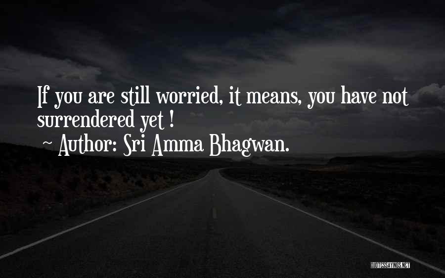 Sri Amma Bhagwan. Quotes: If You Are Still Worried, It Means, You Have Not Surrendered Yet !
