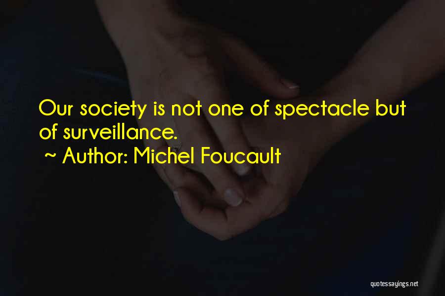 Michel Foucault Quotes: Our Society Is Not One Of Spectacle But Of Surveillance.