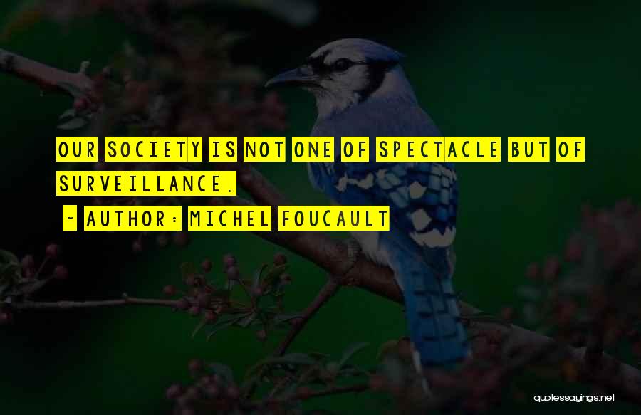 Michel Foucault Quotes: Our Society Is Not One Of Spectacle But Of Surveillance.