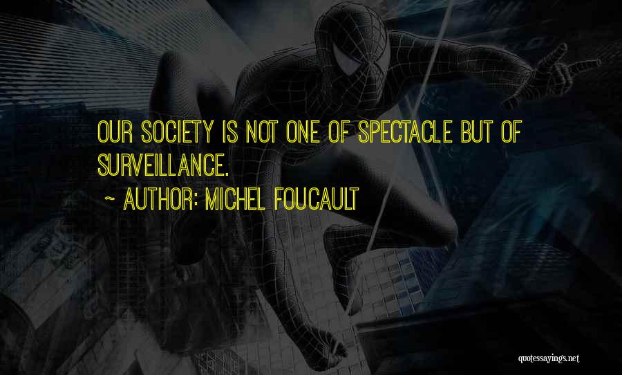 Michel Foucault Quotes: Our Society Is Not One Of Spectacle But Of Surveillance.