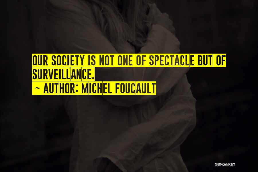 Michel Foucault Quotes: Our Society Is Not One Of Spectacle But Of Surveillance.