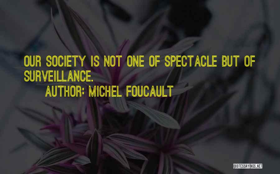 Michel Foucault Quotes: Our Society Is Not One Of Spectacle But Of Surveillance.