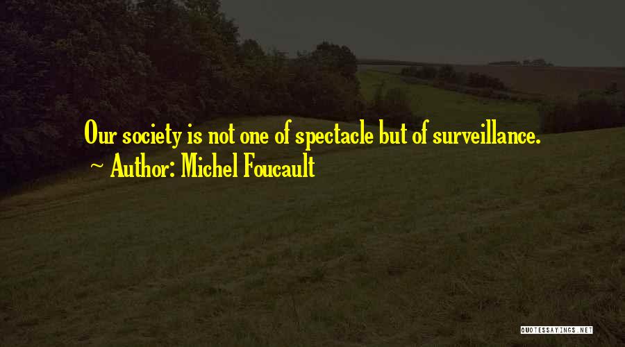 Michel Foucault Quotes: Our Society Is Not One Of Spectacle But Of Surveillance.