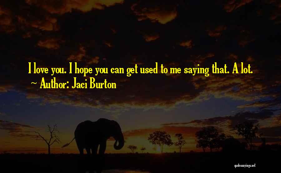 Jaci Burton Quotes: I Love You. I Hope You Can Get Used To Me Saying That. A Lot.