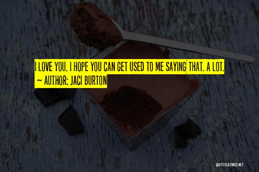 Jaci Burton Quotes: I Love You. I Hope You Can Get Used To Me Saying That. A Lot.