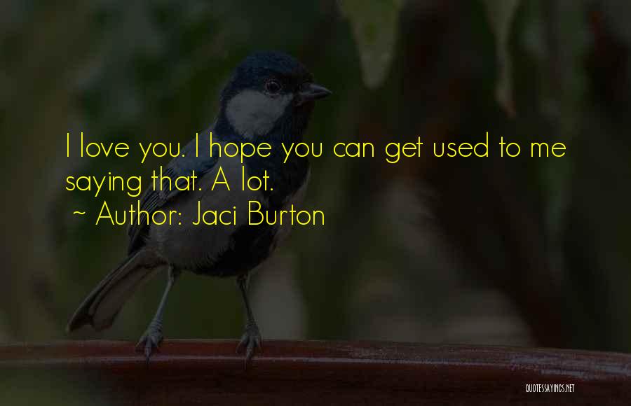 Jaci Burton Quotes: I Love You. I Hope You Can Get Used To Me Saying That. A Lot.