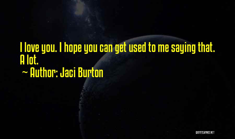 Jaci Burton Quotes: I Love You. I Hope You Can Get Used To Me Saying That. A Lot.