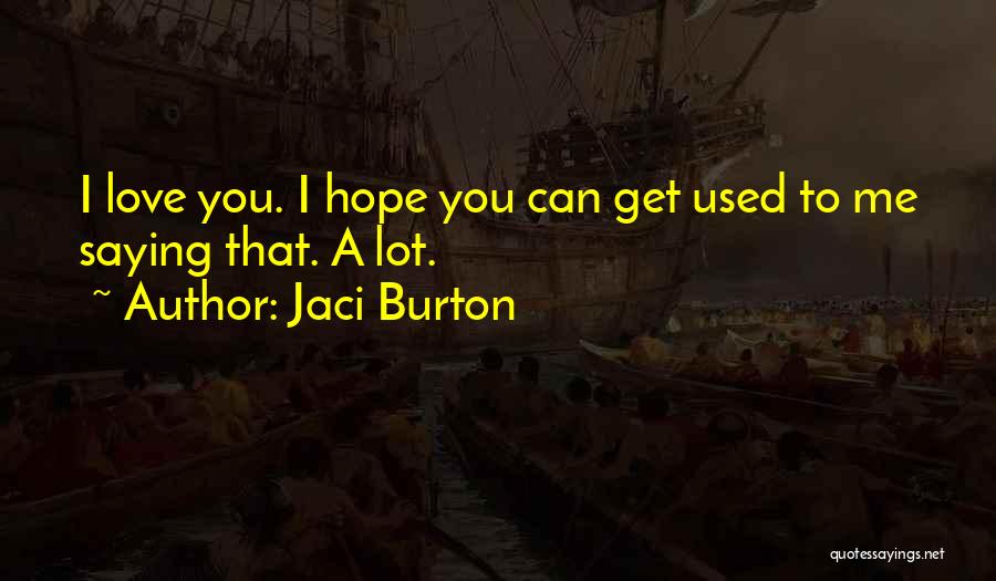 Jaci Burton Quotes: I Love You. I Hope You Can Get Used To Me Saying That. A Lot.
